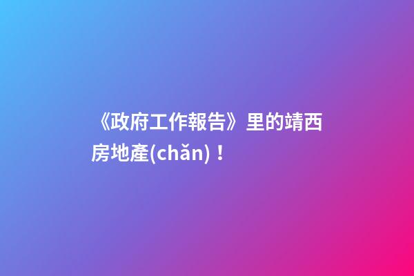 《政府工作報告》里的靖西房地產(chǎn)！